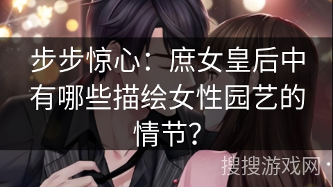 步步惊心：庶女皇后中有哪些描绘女性园艺的情节？