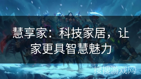 慧享家：科技家居，让家更具智慧魅力
