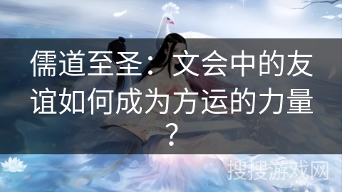 儒道至圣：文会中的友谊如何成为方运的力量？