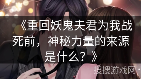 《重回妖鬼夫君为我战死前，神秘力量的来源是什么？》