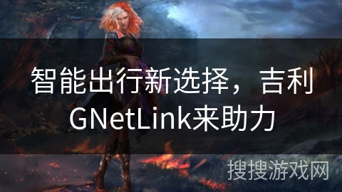 智能出行新选择，吉利GNetLink来助力