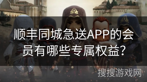 顺丰同城急送APP的会员有哪些专属权益？