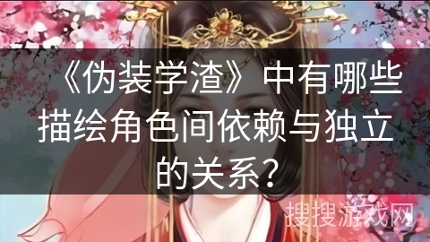 《伪装学渣》中有哪些描绘角色间依赖与独立的关系？