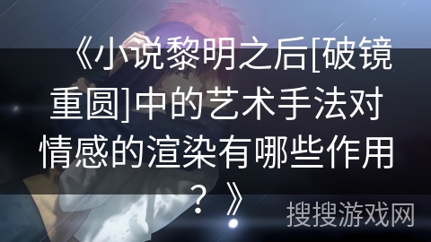 《小说黎明之后[破镜重圆]中的艺术手法对情感的渲染有哪些作用？》