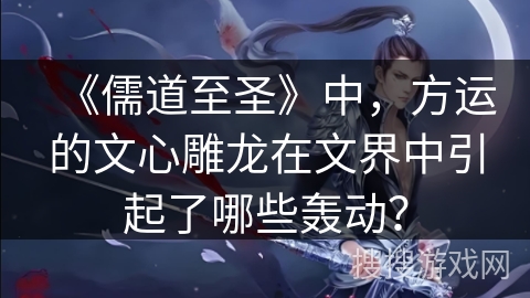 《儒道至圣》中，方运的文心雕龙在文界中引起了哪些轰动？