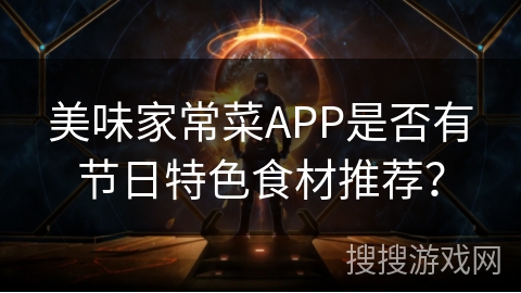 美味家常菜APP是否有节日特色食材推荐？