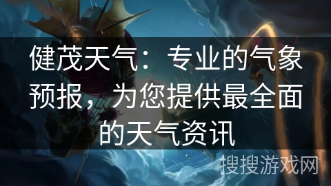 健茂天气：专业的气象预报，为您提供最全面的天气资讯