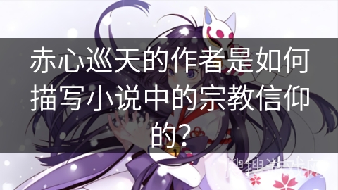 赤心巡天的作者是如何描写小说中的宗教信仰的？