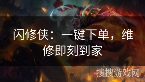 闪修侠：一键下单，维修即刻到家