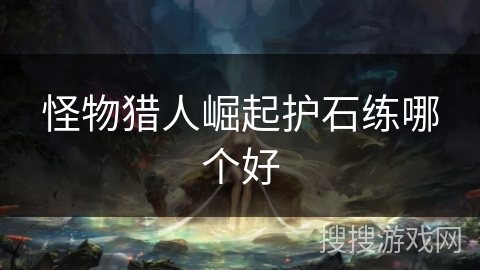怪物猎人崛起护石练哪个好