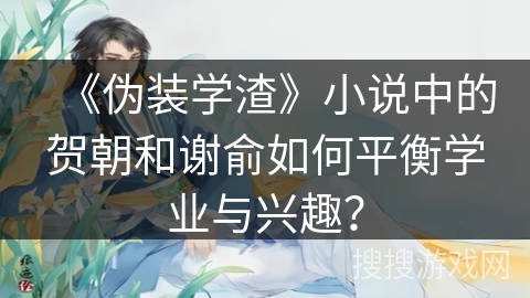 《伪装学渣》小说中的贺朝和谢俞如何平衡学业与兴趣？