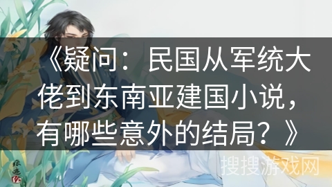 《疑问：民国从军统大佬到东南亚建国小说，有哪些意外的结局？》
