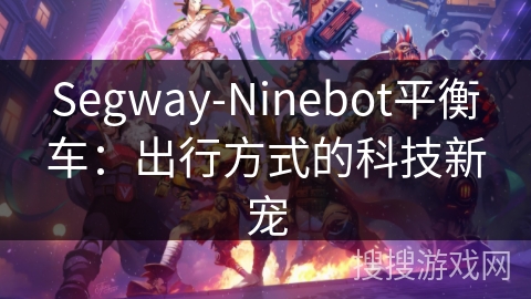 Segway-Ninebot平衡车：出行方式的科技新宠