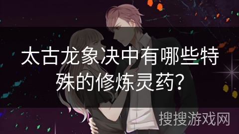 太古龙象决中有哪些特殊的修炼灵药？
