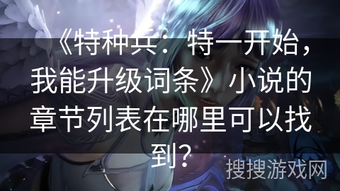 《特种兵：特一开始，我能升级词条》小说的章节列表在哪里可以找到？