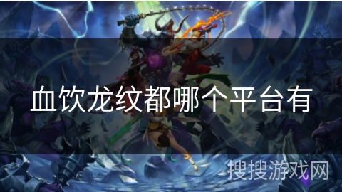 血饮龙纹都哪个平台有
