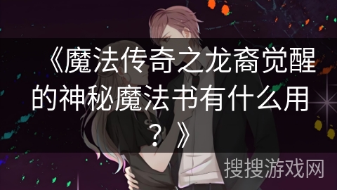 《魔法传奇之龙裔觉醒的神秘魔法书有什么用？》