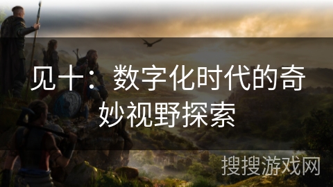 见十：数字化时代的奇妙视野探索