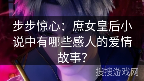 步步惊心：庶女皇后小说中有哪些感人的爱情故事？