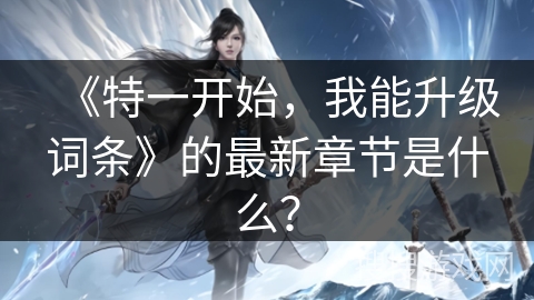 《特一开始，我能升级词条》的最新章节是什么？