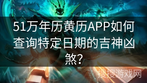 51万年历黄历APP如何查询特定日期的吉神凶煞？