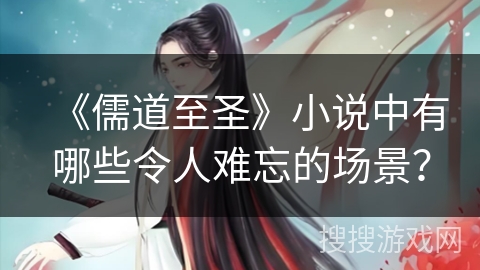 《儒道至圣》小说中有哪些令人难忘的场景？