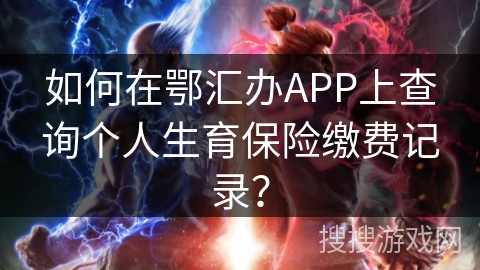 如何在鄂汇办APP上查询个人生育保险缴费记录？