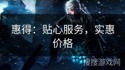 惠得：贴心服务，实惠价格