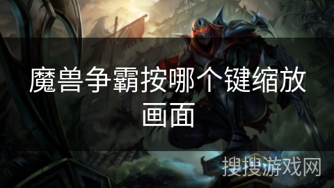 魔兽争霸按哪个键缩放画面
