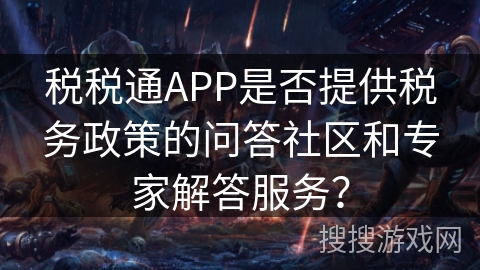 税税通APP是否提供税务政策的问答社区和专家解答服务？