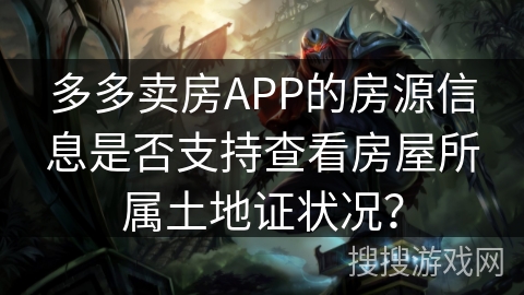 多多卖房APP的房源信息是否支持查看房屋所属土地证状况？