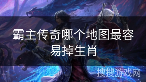 霸主传奇哪个地图最容易掉生肖