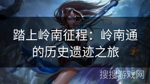 踏上岭南征程：岭南通的历史遗迹之旅