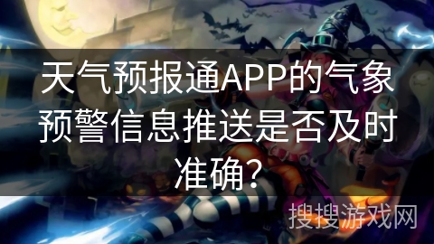 天气预报通APP的气象预警信息推送是否及时准确？