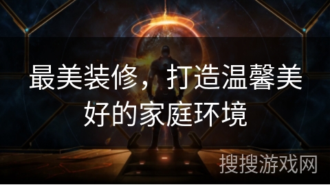 最美装修，打造温馨美好的家庭环境