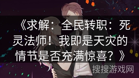 《求解：全民转职：死灵法师！我即是天灾的情节是否充满惊喜？》