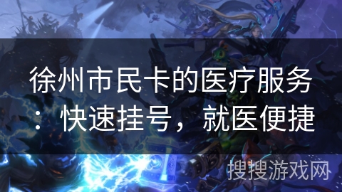 徐州市民卡的医疗服务：快速挂号，就医便捷