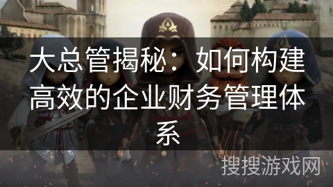 大总管揭秘：如何构建高效的企业财务管理体系