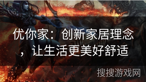优你家：创新家居理念，让生活更美好舒适