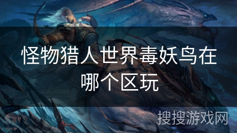 怪物猎人世界毒妖鸟在哪个区玩