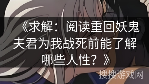 《求解：阅读重回妖鬼夫君为我战死前能了解哪些人性？》