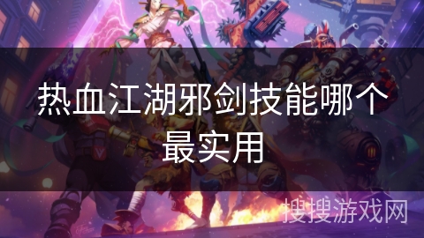 热血江湖邪剑技能哪个最实用