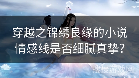 穿越之锦绣良缘的小说情感线是否细腻真挚？