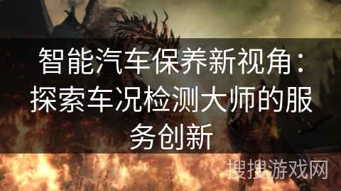 智能汽车保养新视角：探索车况检测大师的服务创新