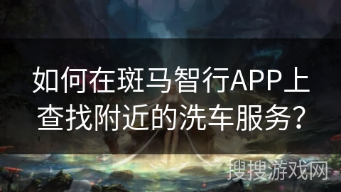 如何在斑马智行APP上查找附近的洗车服务？