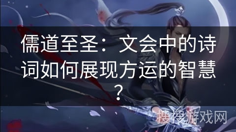 儒道至圣：文会中的诗词如何展现方运的智慧？