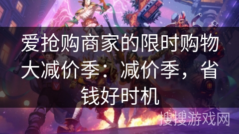 爱抢购商家的限时购物大减价季：减价季，省钱好时机