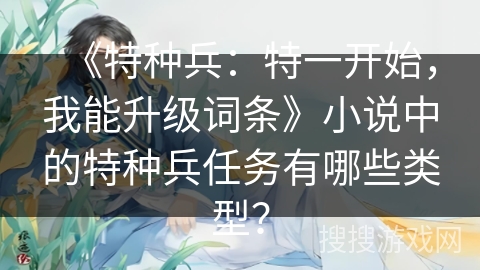 《特种兵：特一开始，我能升级词条》小说中的特种兵任务有哪些类型？