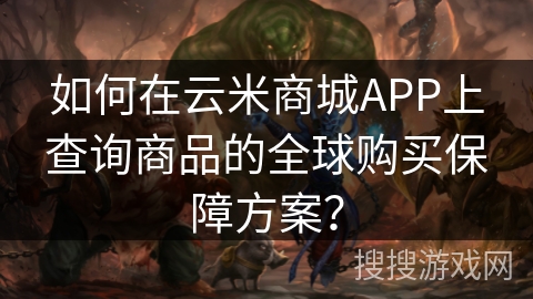 如何在云米商城APP上查询商品的全球购买保障方案？