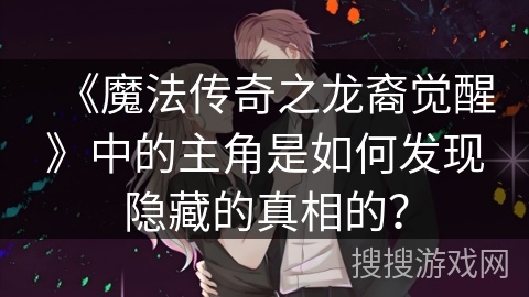 《魔法传奇之龙裔觉醒》中的主角是如何发现隐藏的真相的？